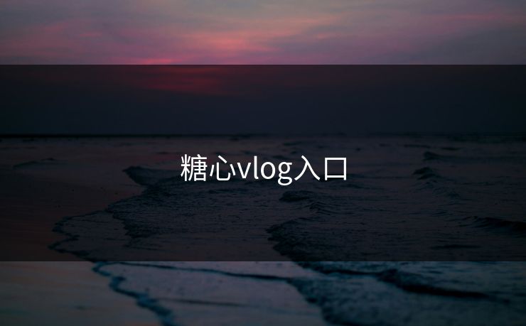 糖心vlog入口 糖心vlog 糖心官网vlog 糖心vlog在线观看 糖心vlog网页版免费 糖心视频 糖心vlog新官方入口 糖心tv 糖心在线观看 糖心vlog电脑版 糖心vlog在线教学 糖心tv官网 第1张