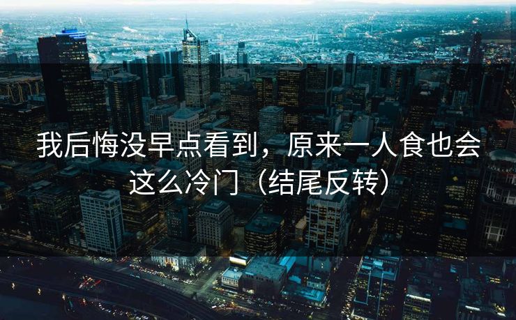我后悔没早点看到，原来一人食也会这么冷门（结尾反转）