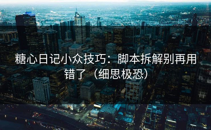 糖心日记小众技巧：脚本拆解别再用错了（细思极恐）