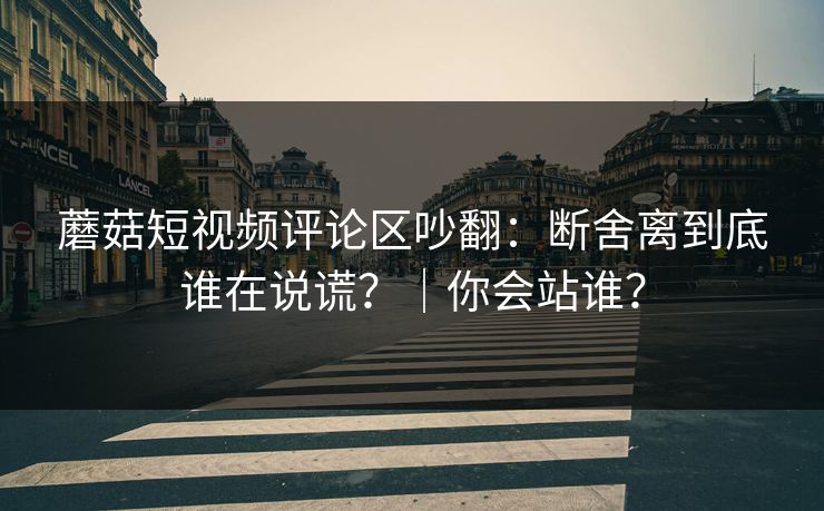 蘑菇短视频评论区吵翻：断舍离到底谁在说谎？｜你会站谁？