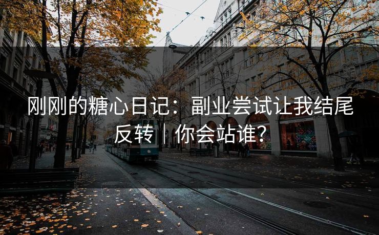 刚刚的糖心日记：副业尝试让我结尾反转｜你会站谁？